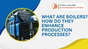 Read more about the article What Are Boilers? How Do They Enhance Production Processes?